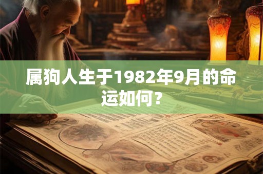 属狗人生于1982年9月的命运如何? 属狗人生于1982年9月的命运如何?