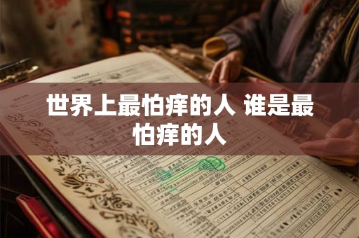 世界上最怕痒的人 谁是最怕痒的人 世界上最怕痒的人 谁是最怕痒的人