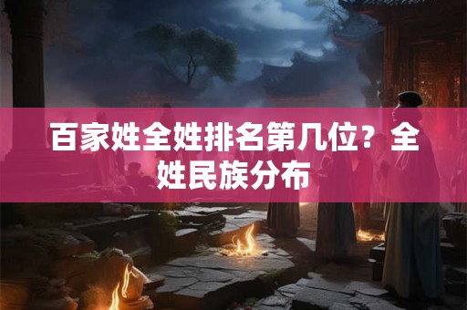 百家姓全姓排名第几位？全姓民族分布