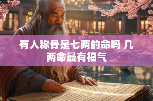 有人称骨是七两的命吗 几两命最有福气