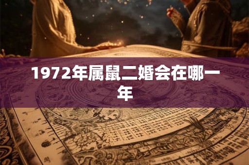 1972年属鼠二婚会在哪一年
