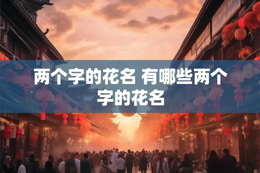 两个字的花名 有哪些两个字的花名