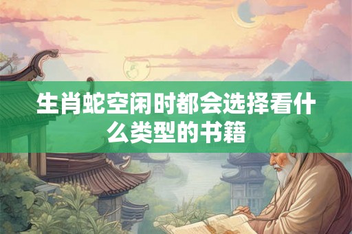 生肖蛇空闲时都会选择看什么类型的书籍