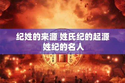 纪姓的来源 姓氏纪的起源 姓纪的名人