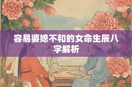 容易婆媳不和的女命生辰八字解析