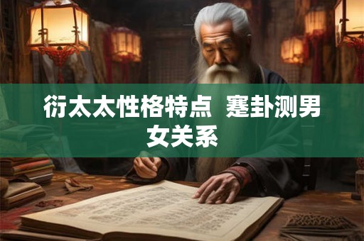 衍太太性格特点  蹇卦测男女关系