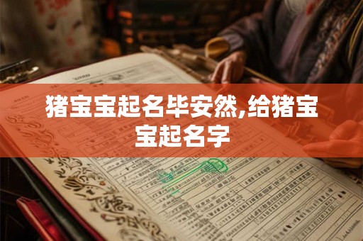 猪宝宝起名毕安然,给猪宝宝起名字 猪宝宝起名毕安然,给猪宝宝起名字