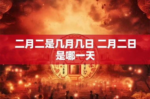 二月二是几月几日 二月二日是哪一天
