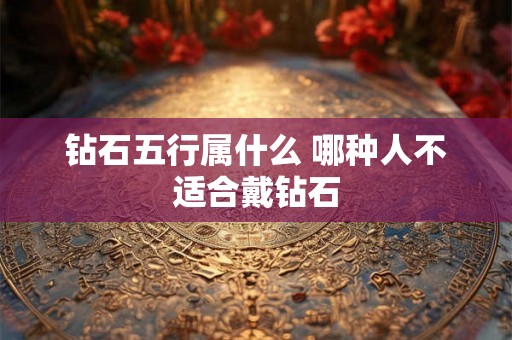 钻石五行属什么 哪种人不适合戴钻石