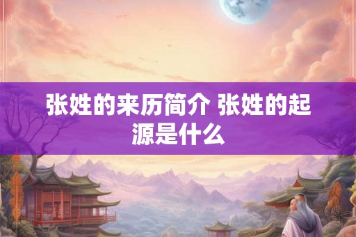张姓的来历简介 张姓的起源是什么
