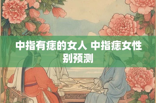 中指有痣的女人 中指痣女性别预测