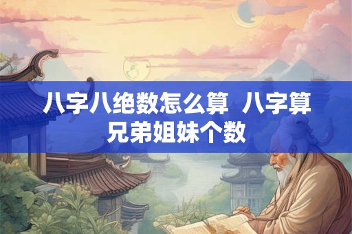 八字八绝数怎么算  八字算兄弟姐妹个数