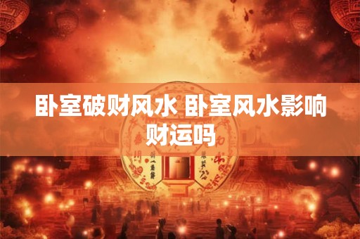 卧室破财风水 卧室风水影响财运吗