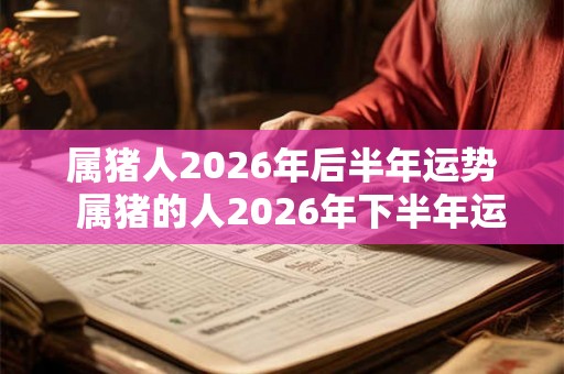 属猪人2026年后半年运势  属猪的人2026年下半年运势