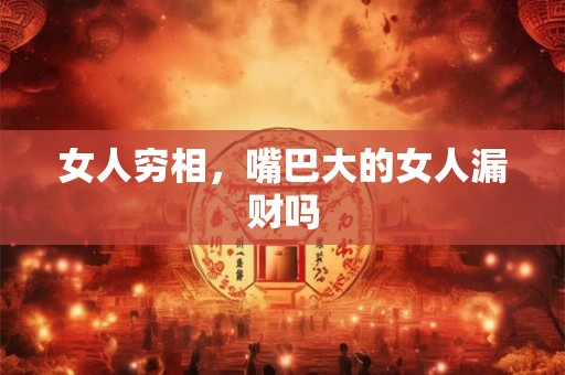 女人穷相，嘴巴大的女人漏财吗