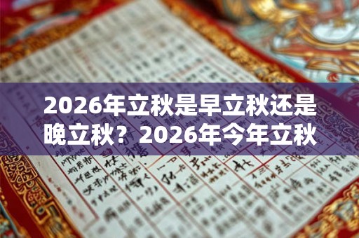 2026年立秋是早立秋还是晚立秋?2026年今年立秋什么时间? 2026年立秋是早立秋还是晚立秋?2026年今年立秋什么时间?