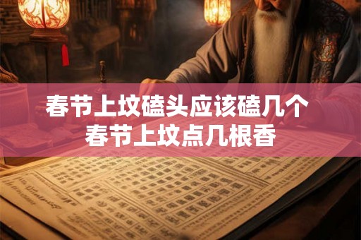 春节上坟磕头应该磕几个 春节上坟点几根香