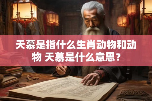 天慕是指什么生肖动物和动物 天慕是什么意思? 天慕是指什么生肖动物和动物 天慕是什么意思?