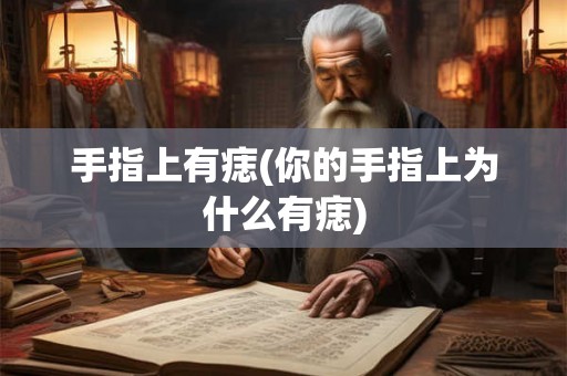 手指上有痣(你的手指上为什么有痣)
