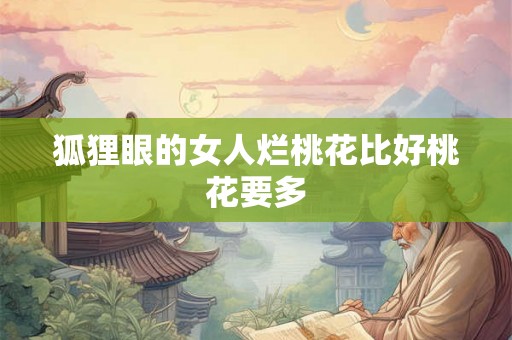 狐狸眼的女人烂桃花比好桃花要多 狐狸眼的女人烂桃花比好桃花要多