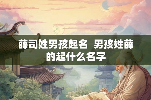 薛司姓男孩起名  男孩姓薛的起什么名字