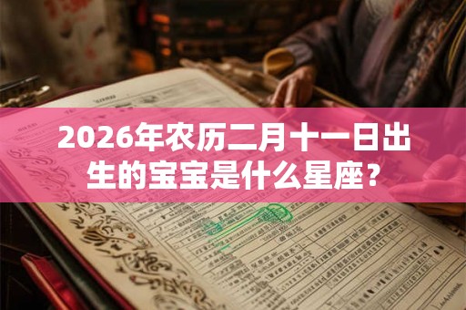 2026年农历二月十一日出生的宝宝是什么星座？