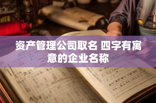 资产管理公司取名 四字有寓意的企业名称