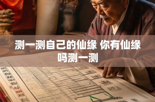 测一测自己的仙缘 你有仙缘吗测一测 测一测自己的仙缘 你有仙缘吗测一测