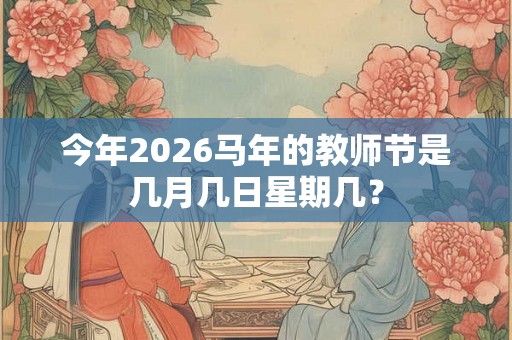 今年2026马年的教师节是几月几日星期几？
