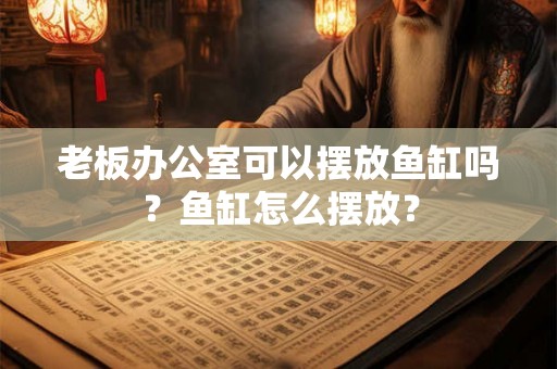 老板办公室可以摆放鱼缸吗？鱼缸怎么摆放？