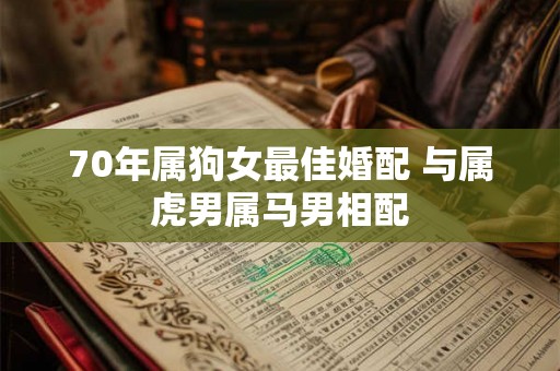 70年属狗女最佳婚配 与属虎男属马男相配