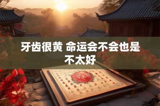 牙齿很黄 命运会不会也是不太好