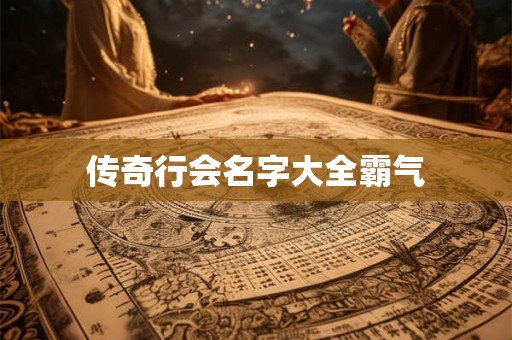 传奇行会名字大全霸气 传奇行会名字大全霸气