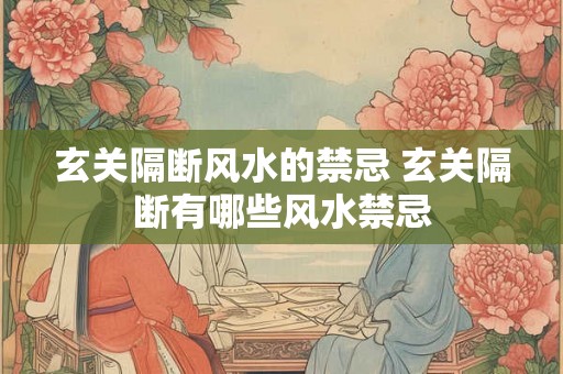 玄关隔断风水的禁忌 玄关隔断有哪些风水禁忌