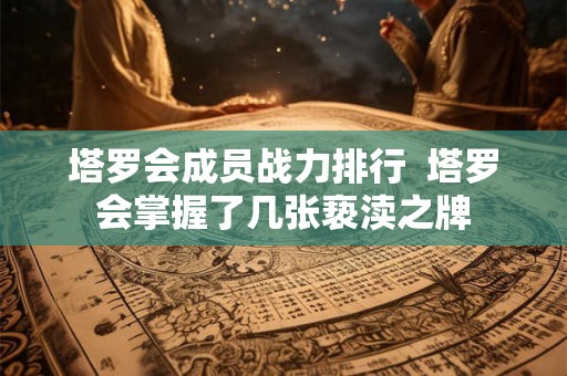 塔罗会成员战力排行  塔罗会掌握了几张亵渎之牌