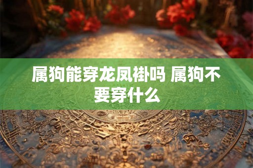 属狗能穿龙凤褂吗 属狗不要穿什么