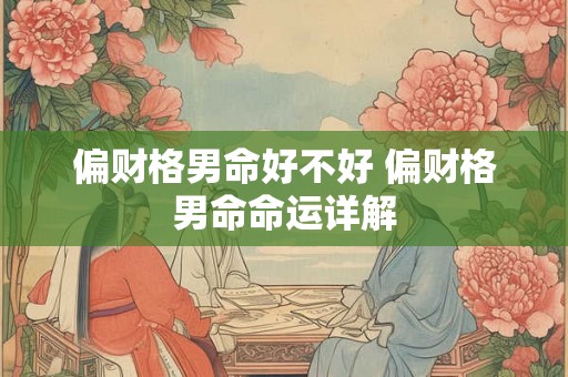 偏财格男命好不好 偏财格男命命运详解