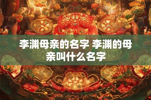 李渊母亲的名字 李渊的母亲叫什么名字 李渊母亲的名字 李渊的母亲叫什么名字