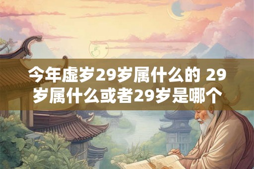 今年虚岁29岁属什么的 29岁属什么或者29岁是哪个生肖