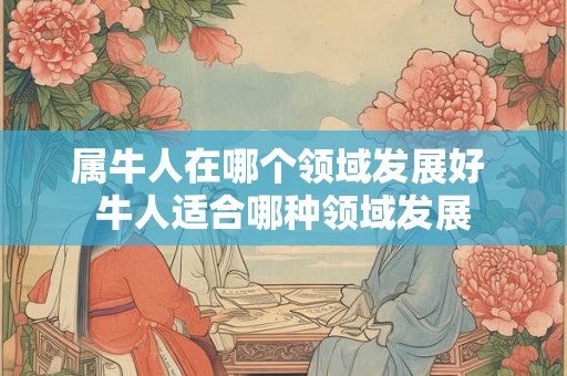 属牛人在哪个领域发展好 牛人适合哪种领域发展