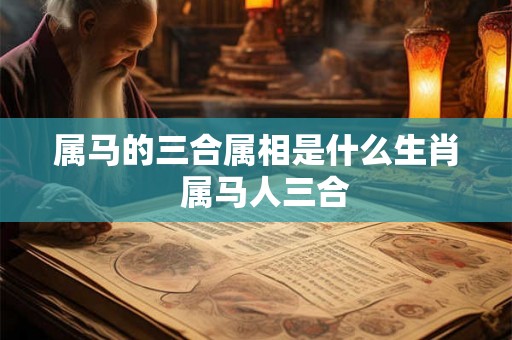 属马的三合属相是什么生肖  属马人三合