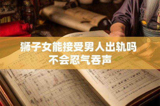 狮子女能接受男人出轨吗 不会忍气吞声