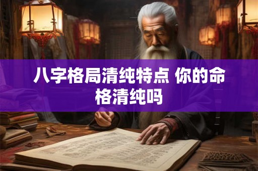 八字格局清纯特点 你的命格清纯吗