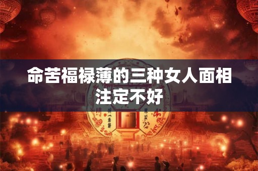 命苦福禄薄的三种女人面相注定不好