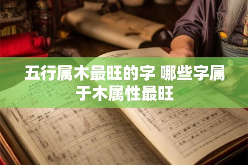 五行属木最旺的字 哪些字属于木属性最旺