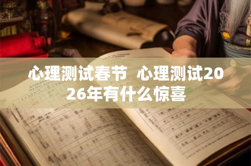 心理测试春节  心理测试2026年有什么惊喜