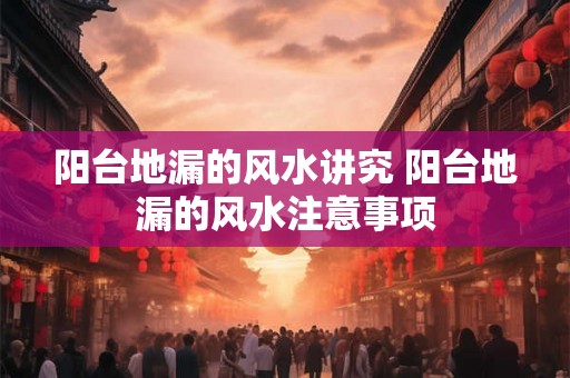 阳台地漏的风水讲究 阳台地漏的风水注意事项
