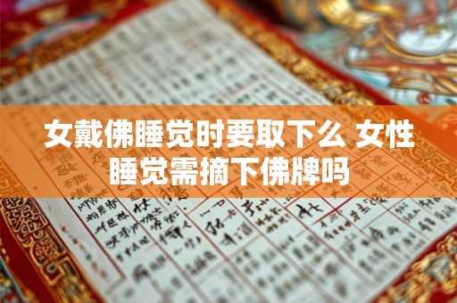 女戴佛睡觉时要取下么 女性睡觉需摘下佛牌吗