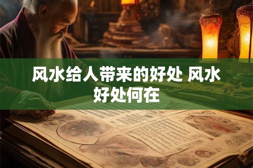 风水给人带来的好处 风水好处何在 风水给人带来的好处 风水好处何在