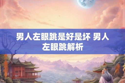 男人左眼跳是好是坏 男人左眼跳解析
